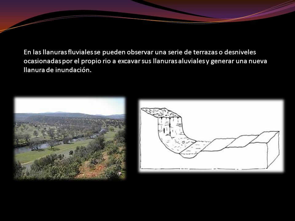 En las llanuras fluviales se pueden observar una serie de terrazas o desniveles ocasionadas por el propio rio a excavar sus llanuras aluviales y generar una nueva llanura de inundación.