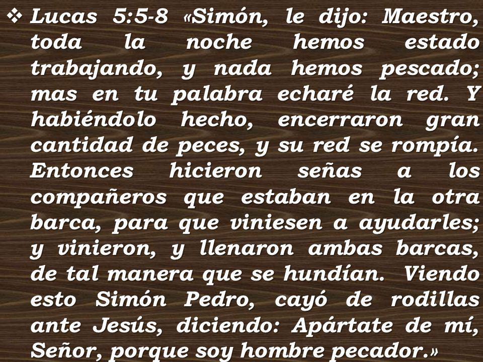 Lucas 5:5-8 «Simón, le dijo: Maestro, toda la noche hemos estado trabajando, y nada hemos pescado; mas en tu palabra echaré la red.