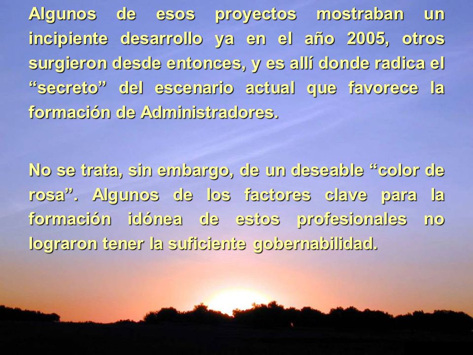 Algunos de esos proyectos mostraban un incipiente desarrollo ya en el año 2005, otros surgieron desde entonces, y es allí donde radica el secreto del escenario actual que favorece la formación de Administradores.