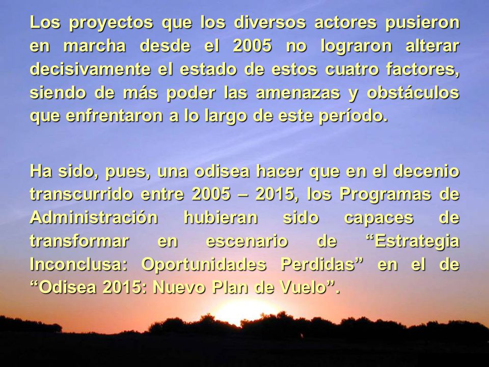 Los proyectos que los diversos actores pusieron en marcha desde el 2005 no lograron alterar decisivamente el estado de estos cuatro factores, siendo de más poder las amenazas y obstáculos que enfrentaron a lo largo de este período.