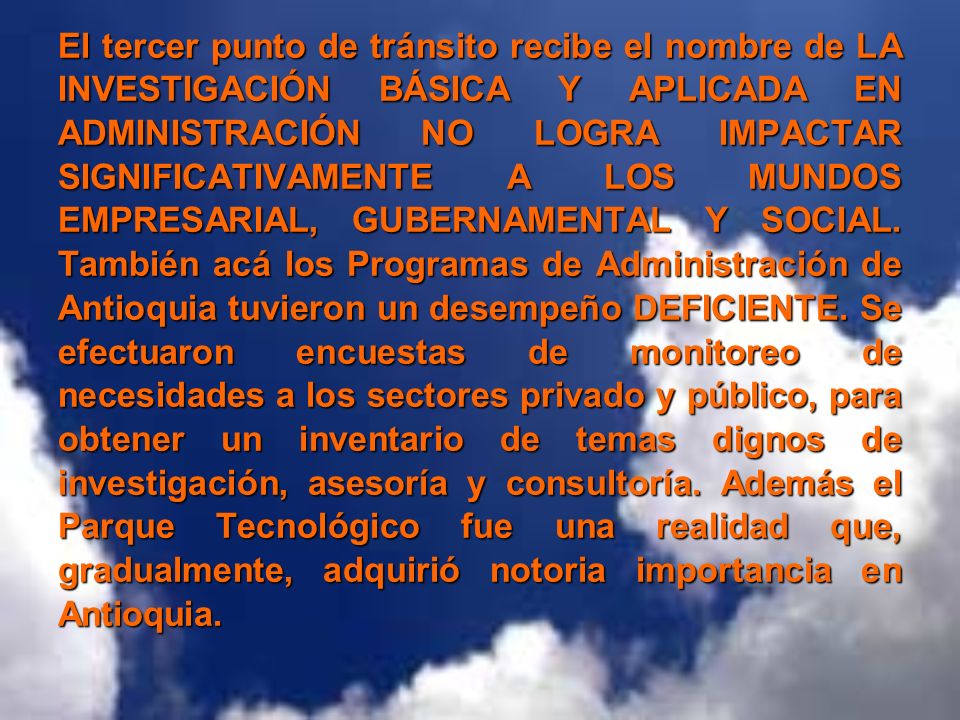 El tercer punto de tránsito recibe el nombre de LA INVESTIGACIÓN BÁSICA Y APLICADA EN ADMINISTRACIÓN NO LOGRA IMPACTAR SIGNIFICATIVAMENTE A LOS MUNDOS EMPRESARIAL, GUBERNAMENTAL Y SOCIAL.