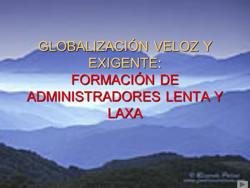 GLOBALIZACIÓN VELOZ Y EXIGENTE: FORMACIÓN DE ADMINISTRADORES LENTA Y LAXA