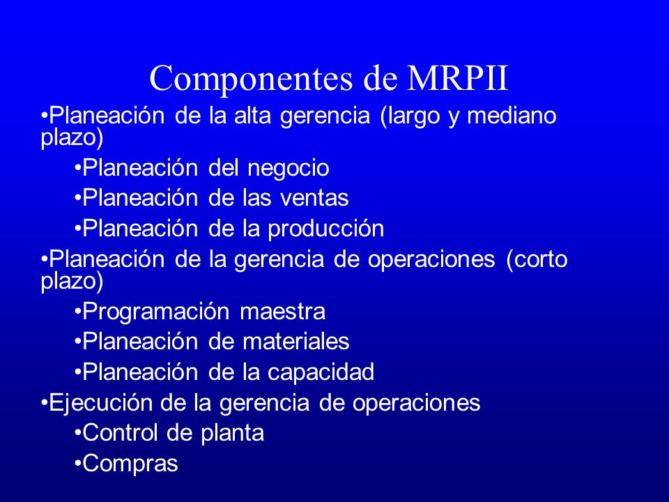 Componentes de MRPII Planeación de la alta gerencia (largo y mediano plazo) Planeación del negocio.