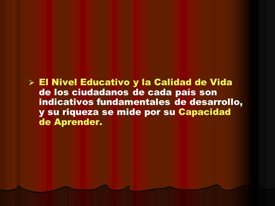 El Nivel Educativo y la Calidad de Vida de los ciudadanos de cada país son indicativos fundamentales de desarrollo, y su riqueza se mide por su Capacidad de Aprender.