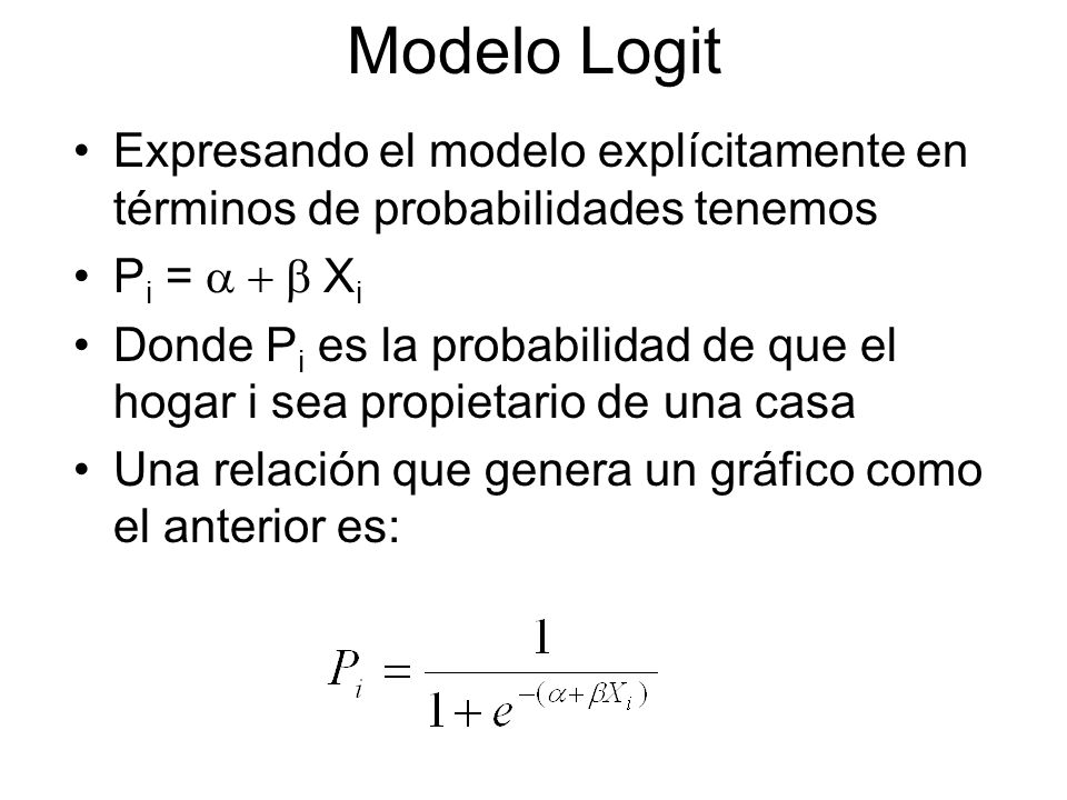Modelo Logit Expresando el modelo explícitamente en términos de probabilidades tenemos. Pi = a + b Xi.