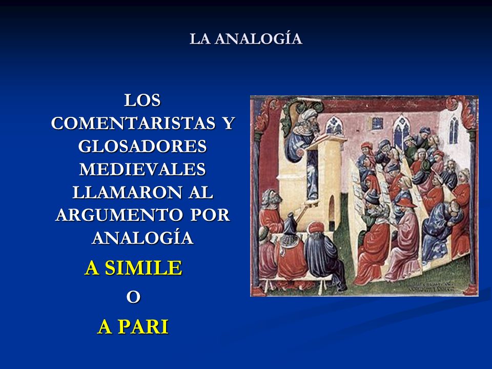 LA ANALOGÍA LOS COMENTARISTAS Y GLOSADORES MEDIEVALES LLAMARON AL ARGUMENTO POR ANALOGÍA. A SIMILE.
