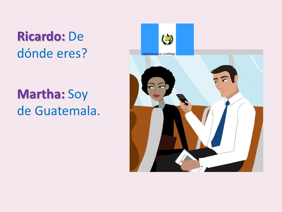 Ricardo: De dónde eres Martha: Soy de Guatemala.