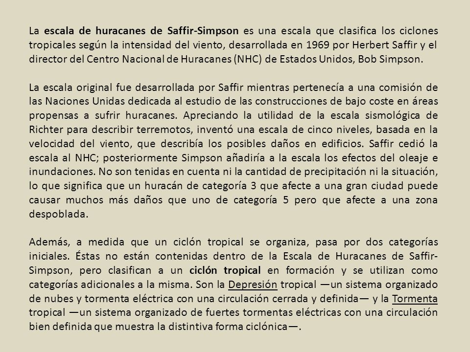 La escala de huracanes de Saffir-Simpson es una escala que clasifica los ciclones tropicales según la intensidad del viento, desarrollada en 1969 por Herbert Saffir y el director del Centro Nacional de Huracanes (NHC) de Estados Unidos, Bob Simpson.