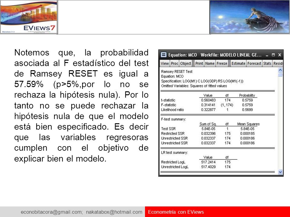 Notemos que, la probabilidad asociada al F estadístico del test de Ramsey RESET es igual a 57.59% (p>5%,por lo no se rechaza la hipótesis nula). Por lo tanto no se puede rechazar la hipótesis nula de que el modelo está bien especificado. Es decir que las variables regresoras cumplen con el objetivo de explicar bien el modelo.
