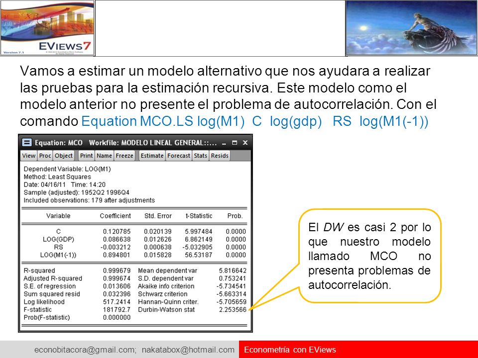 Vamos a estimar un modelo alternativo que nos ayudara a realizar las pruebas para la estimación recursiva. Este modelo como el modelo anterior no presente el problema de autocorrelación. Con el comando Equation MCO.LS log(M1) C log(gdp) RS log(M1(-1))