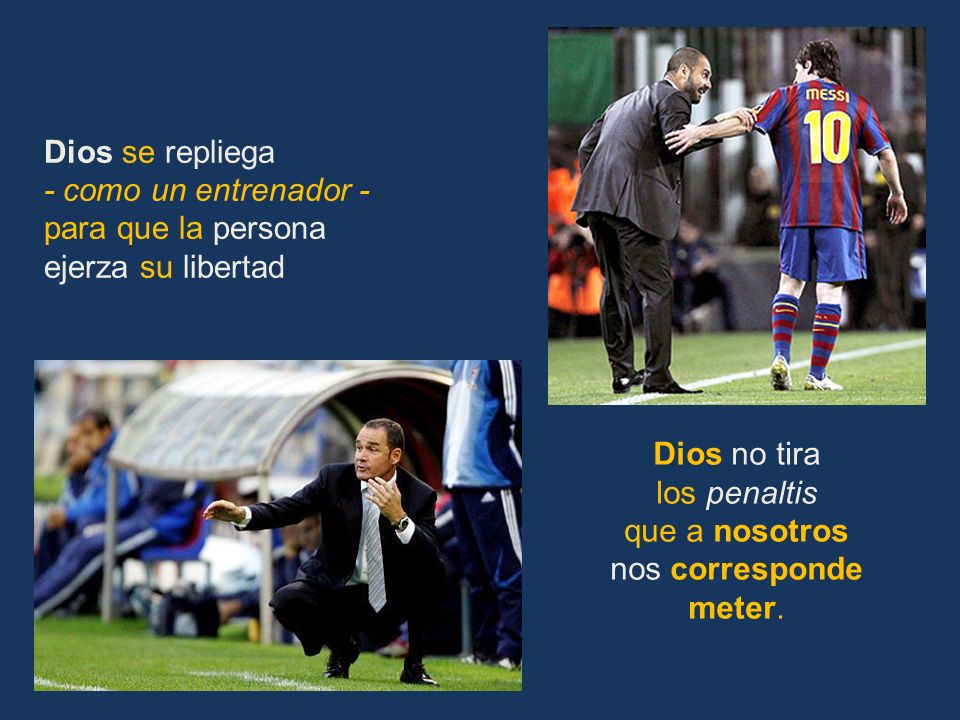 Dios se repliega - como un entrenador - para que la persona. ejerza su libertad. Dios no tira. los penaltis.