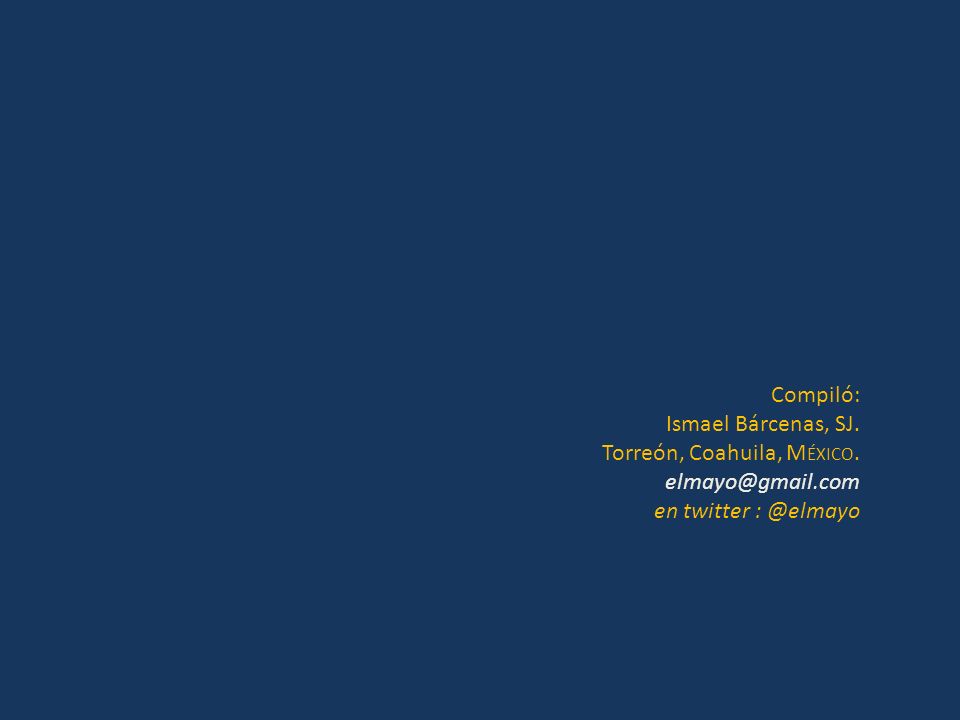 Compiló: Ismael Bárcenas, SJ. Torreón, Coahuila, México. en twitter