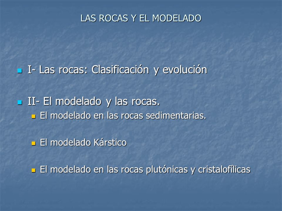 I- Las rocas: Clasificación y evolución II- El modelado y las rocas.