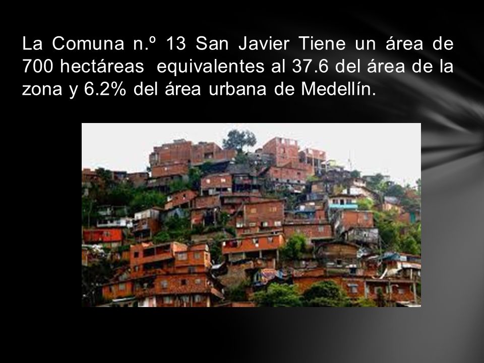 La Comuna n.º 13 San Javier Tiene un área de 700 hectáreas equivalentes al 37.6 del área de la zona y 6.2% del área urbana de Medellín.