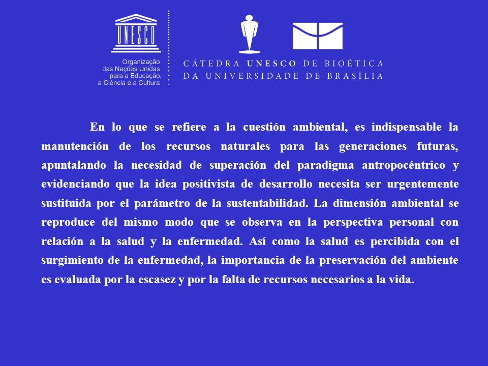 En lo que se refiere a la cuestión ambiental, es indispensable la manutención de los recursos naturales para las generaciones futuras, apuntalando la necesidad de superación del paradigma antropocéntrico y evidenciando que la idea positivista de desarrollo necesita ser urgentemente sustituida por el parámetro de la sustentabilidad.