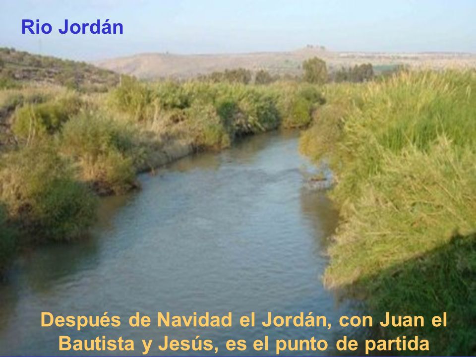 Rio Jordán Después de Navidad el Jordán, con Juan el Bautista y Jesús, es el punto de partida