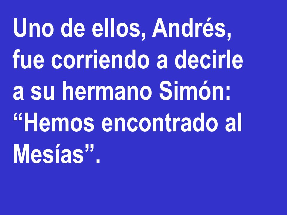 Uno de ellos, Andrés, fue corriendo a decirle a su hermano Simón: Hemos encontrado al Mesías .