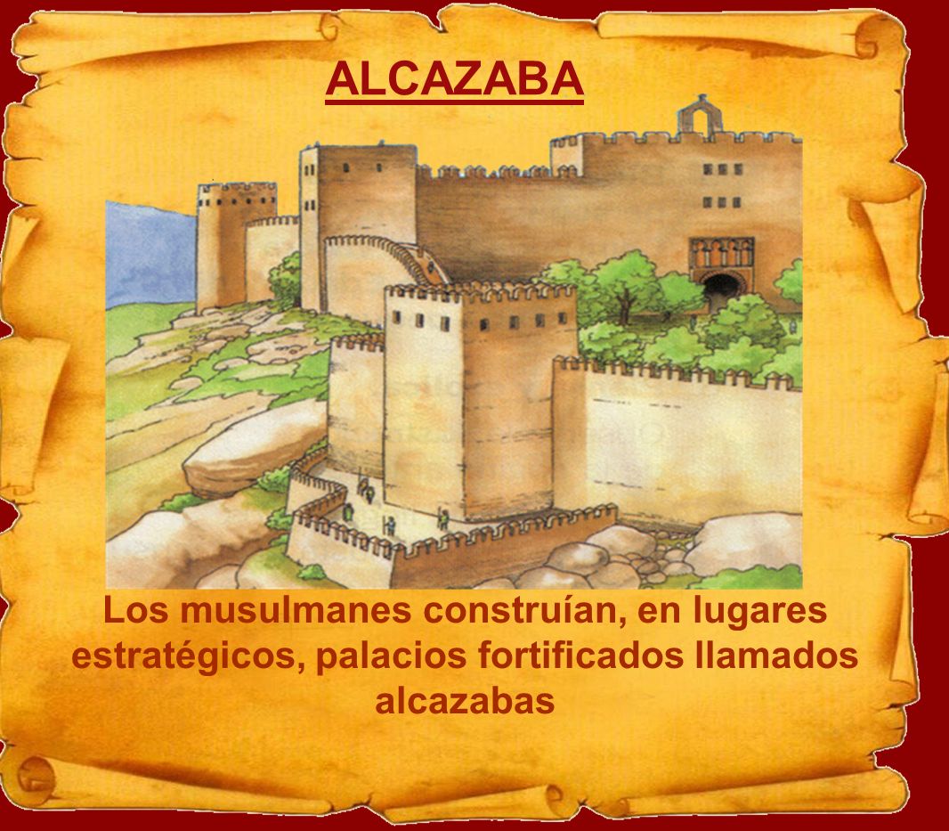 ALCAZABA Los musulmanes construían, en lugares estratégicos, palacios fortificados llamados alcazabas.