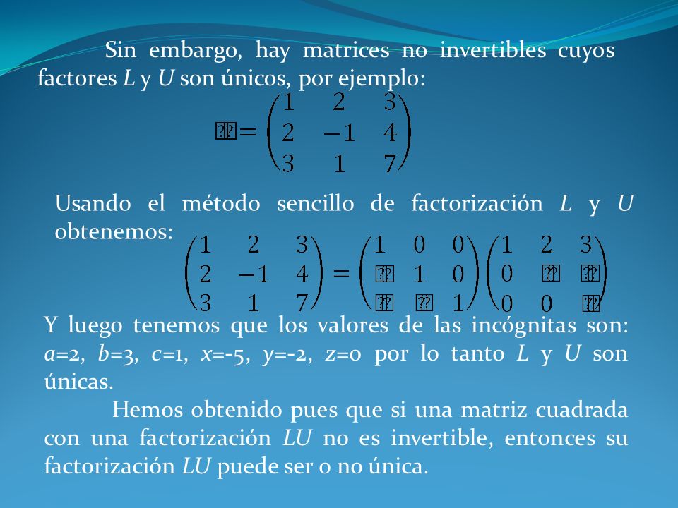 Sin embargo, hay matrices no invertibles cuyos factores L y U son únicos, por ejemplo:
