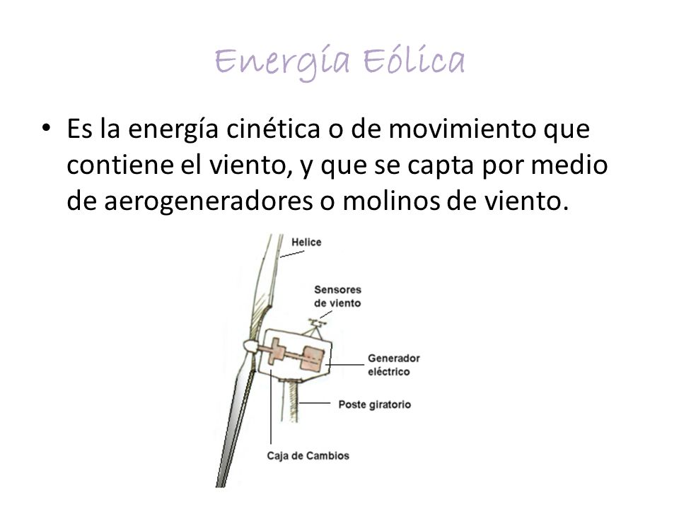 Energía Eólica Es la energía cinética o de movimiento que contiene el viento, y que se capta por medio de aerogeneradores o molinos de viento.