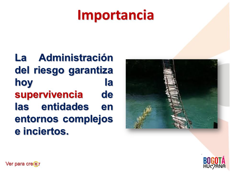 Importancia La Administración del riesgo garantiza hoy la supervivencia de las entidades en entornos complejos e inciertos.