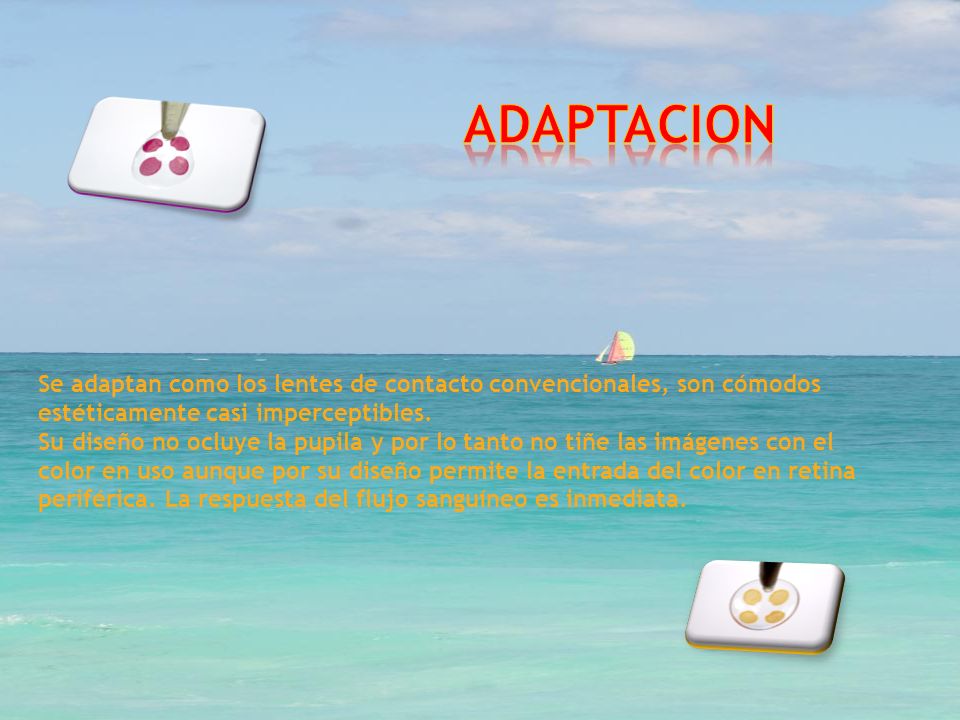 ADAPTACION Se adaptan como los lentes de contacto convencionales, son cómodos estéticamente casi imperceptibles.