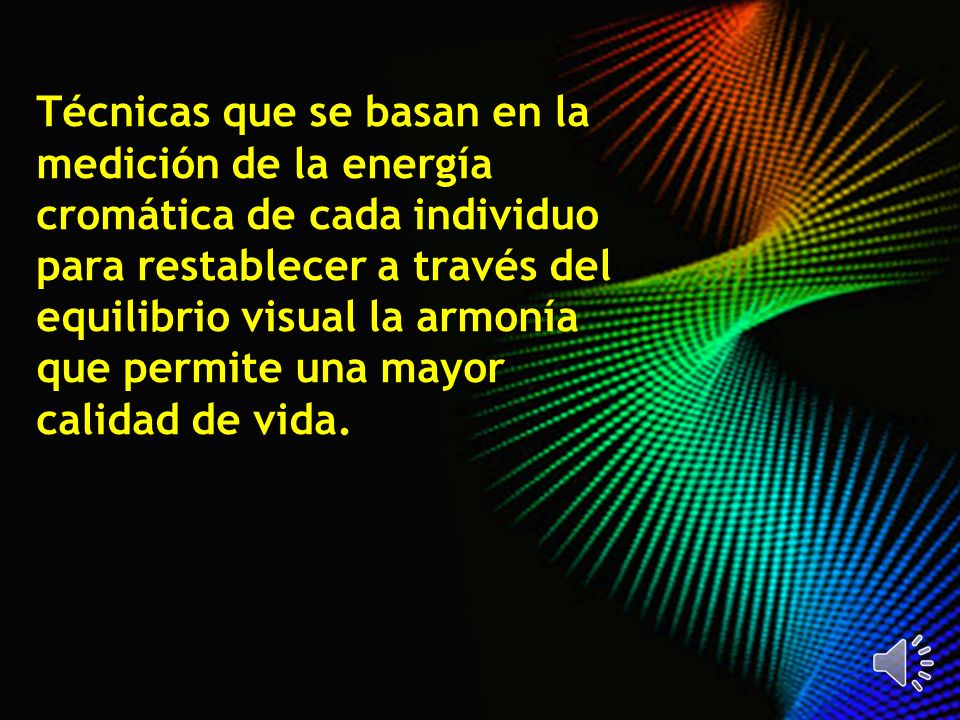 Técnicas que se basan en la medición de la energía cromática de cada individuo para restablecer a través del equilibrio visual la armonía que permite una mayor calidad de vida.