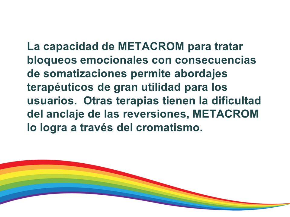 La capacidad de METACROM para tratar bloqueos emocionales con consecuencias de somatizaciones permite abordajes terapéuticos de gran utilidad para los usuarios.