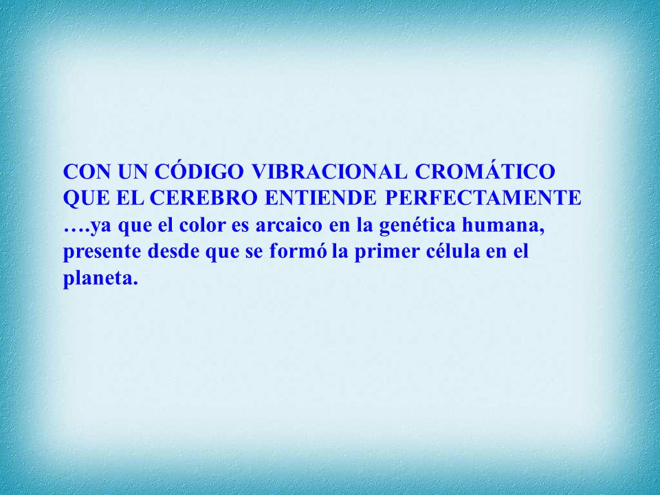 CON UN CÓDIGO VIBRACIONAL CROMÁTICO QUE EL CEREBRO ENTIENDE PERFECTAMENTE ….ya que el color es arcaico en la genética humana, presente desde que se formó la primer célula en el planeta.