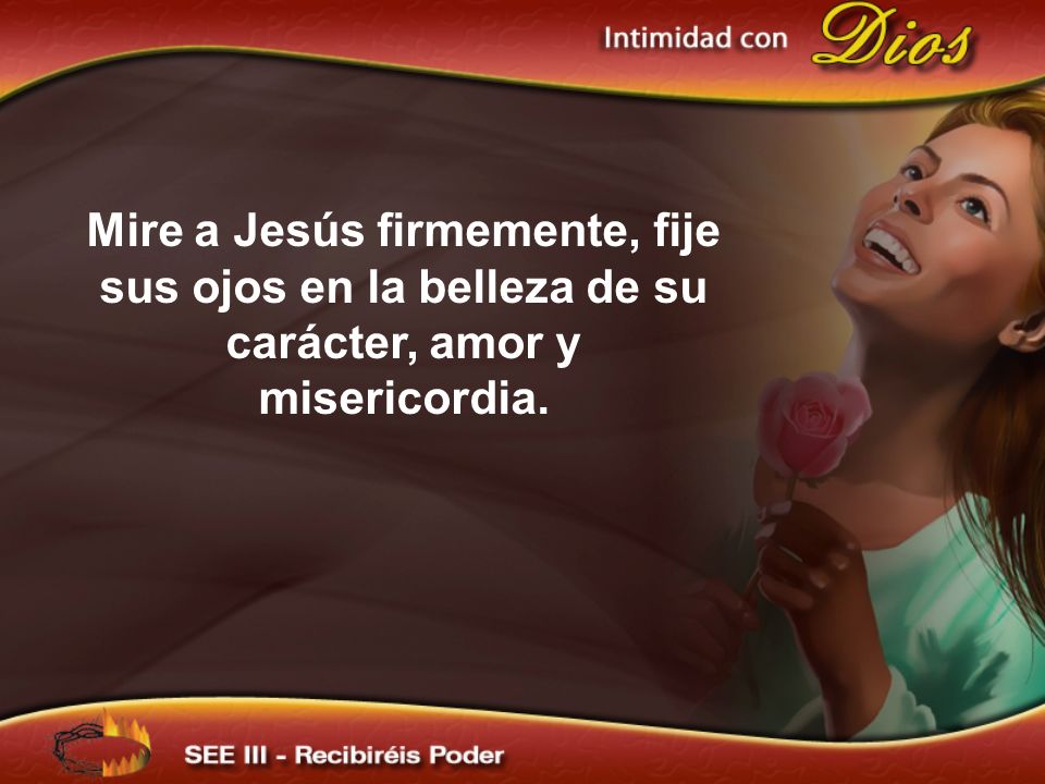 Mire a Jesús firmemente, fije sus ojos en la belleza de su carácter, amor y misericordia.