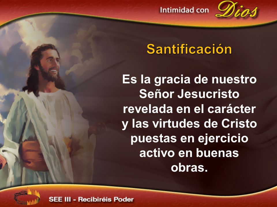 Santificación Es la gracia de nuestro Señor Jesucristo revelada en el carácter y las virtudes de Cristo puestas en ejercicio activo en buenas obras.