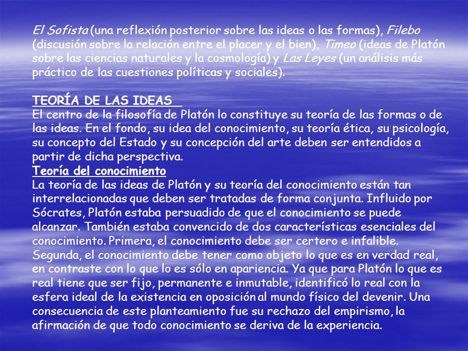 El Sofista (una reflexión posterior sobre las ideas o las formas), Filebo (discusión sobre la relación entre el placer y el bien), Timeo (ideas de Platón sobre las ciencias naturales y la cosmología) y Las Leyes (un análisis más práctico de las cuestiones políticas y sociales).