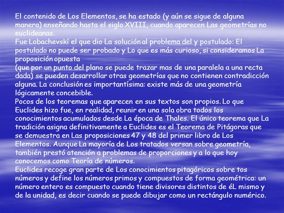 El contenido de Los Elementos, se ha estado (y aún se sigue de alguna manera) enseñando hasta el siglo XVIII, cuando aparecen Las geometrías no euclideanas.