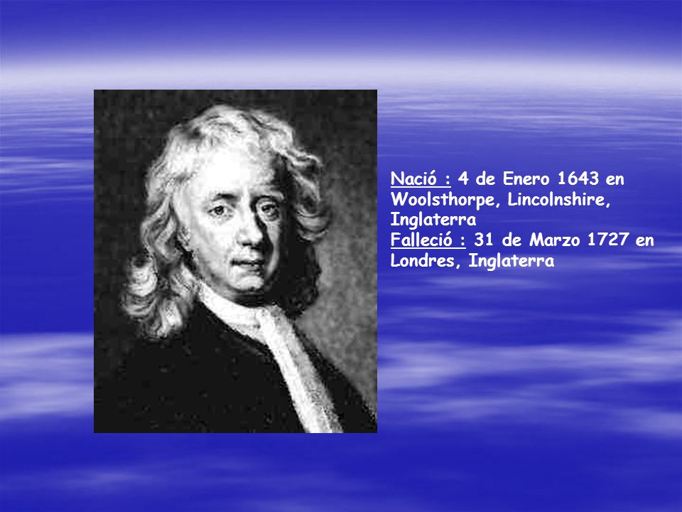 Nació : 4 de Enero 1643 en Woolsthorpe, Lincolnshire, Inglaterra