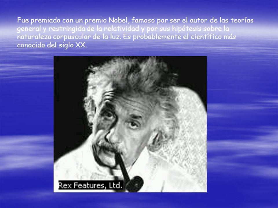 Fue premiado con un premio Nobel, famoso por ser el autor de las teorías general y restringida de la relatividad y por sus hipótesis sobre la naturaleza corpuscular de la luz.