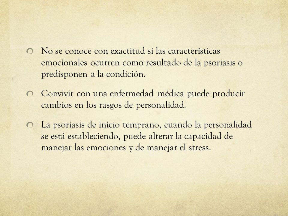 No se conoce con exactitud si las características emocionales ocurren como resultado de la psoriasis o predisponen a la condición.