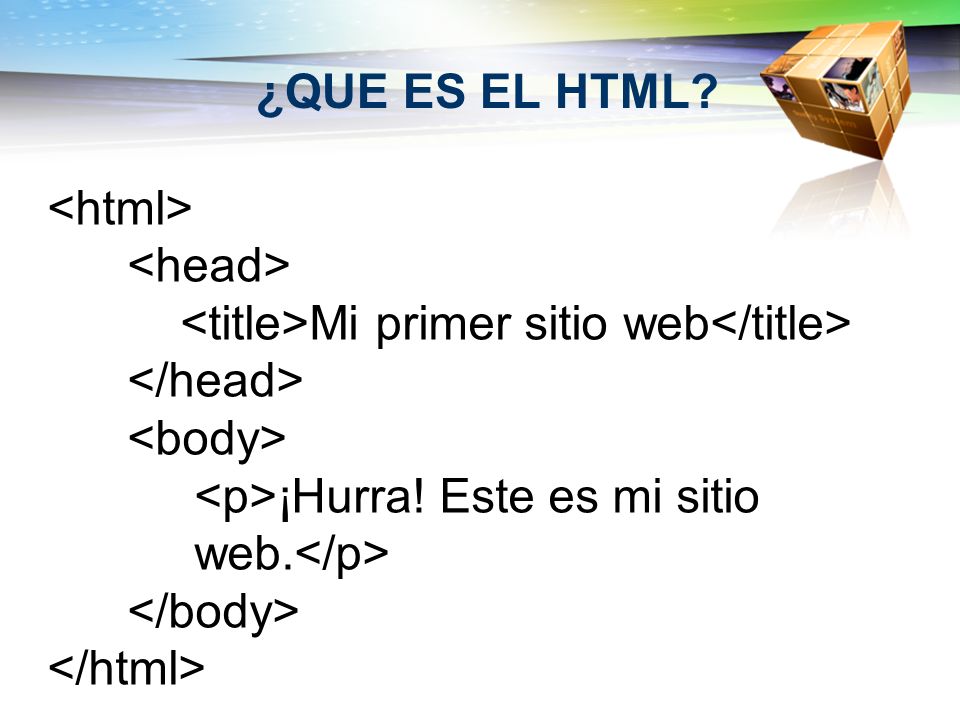 ¿QUE ES EL HTML <html> <head> <title>Mi primer sitio web</title> </head> <body> <p>¡Hurra! Este es mi sitio.