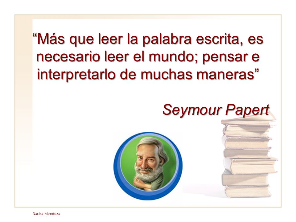 Más que leer la palabra escrita, es necesario leer el mundo; pensar e interpretarlo de muchas maneras