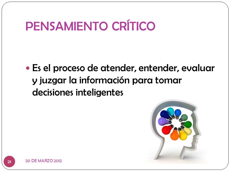PENSAMIENTO CRÍTICO Es el proceso de atender, entender, evaluar y juzgar la información para tomar decisiones inteligentes.