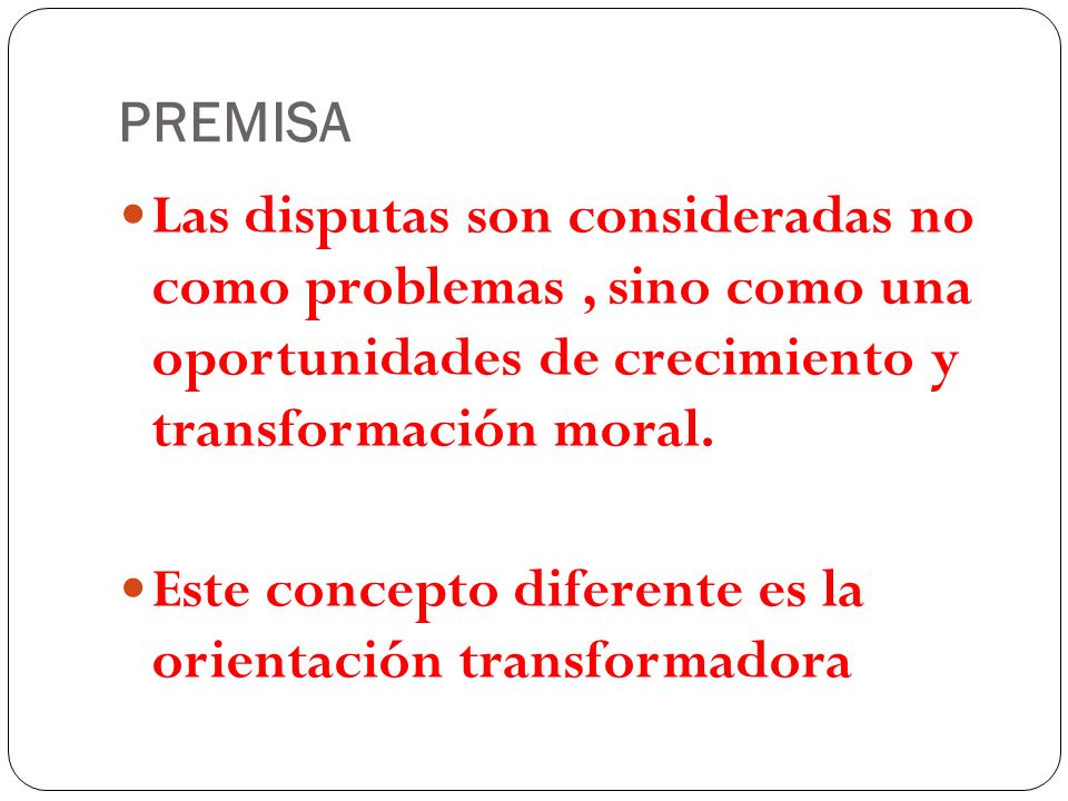 PREMISA Las disputas son consideradas no como problemas , sino como una oportunidades de crecimiento y transformación moral.