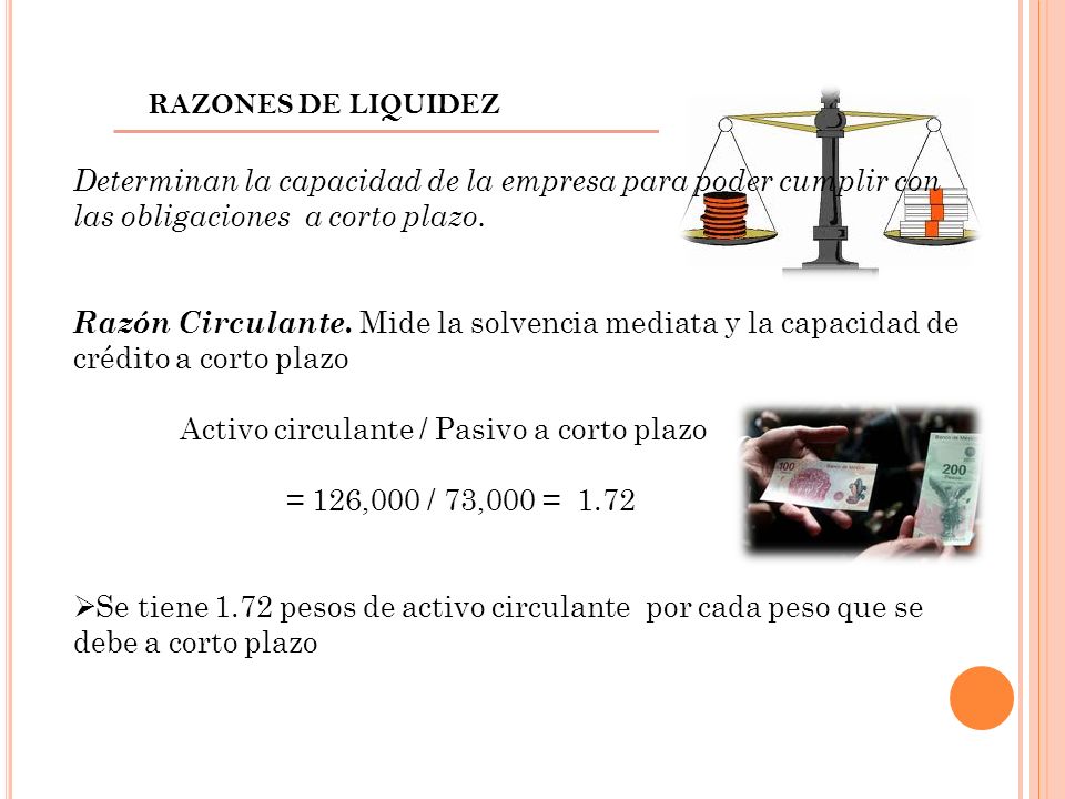 RAZONES DE LIQUIDEZ Determinan la capacidad de la empresa para poder cumplir con las obligaciones a corto plazo.