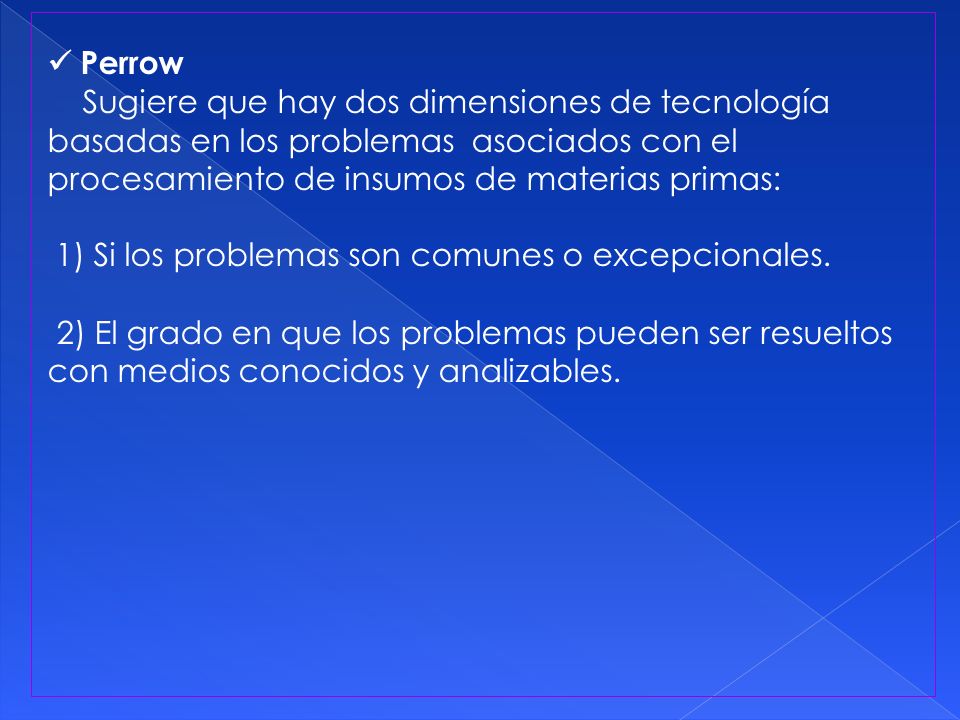  Perrow Sugiere que hay dos dimensiones de tecnología basadas en los problemas asociados con el procesamiento de insumos de materias primas: