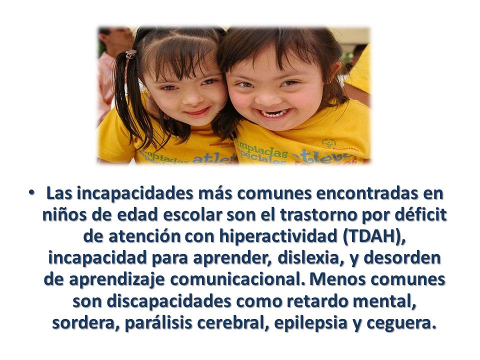 Las incapacidades más comunes encontradas en niños de edad escolar son el trastorno por déficit de atención con hiperactividad (TDAH), incapacidad para aprender, dislexia, y desorden de aprendizaje comunicacional.
