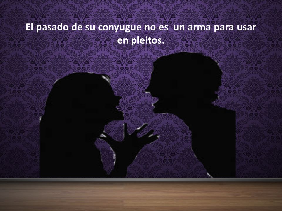 El pasado de su conyugue no es un arma para usar en pleitos.