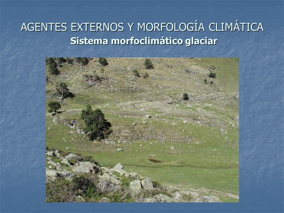AGENTES EXTERNOS Y MORFOLOGÍA CLIMÁTICA Sistema morfoclimático glaciar