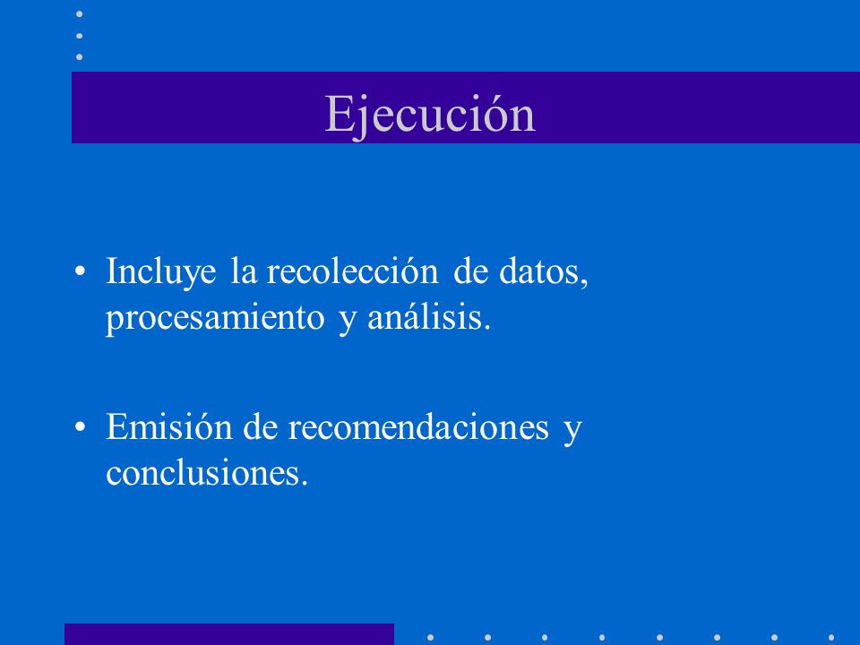 Ejecución Incluye la recolección de datos, procesamiento y análisis.