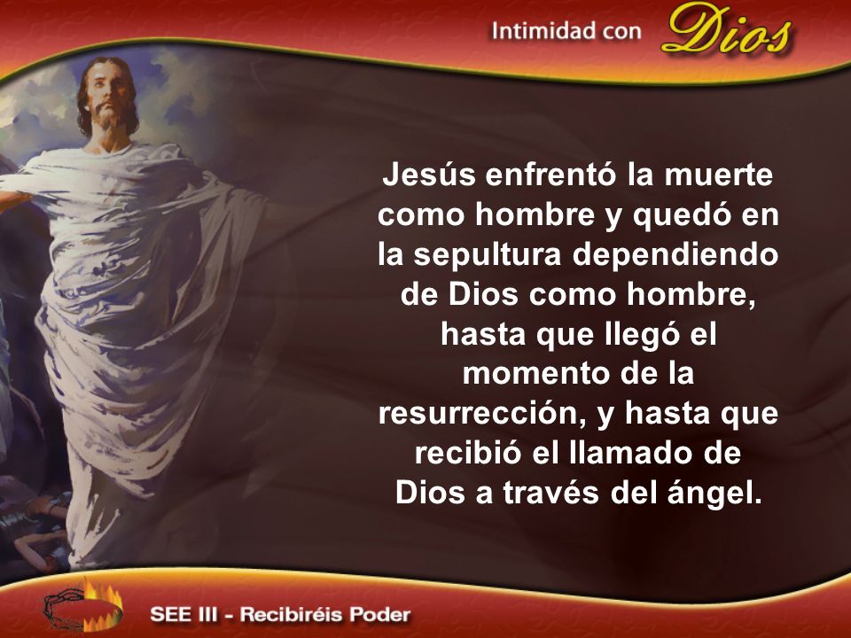 Jesús enfrentó la muerte como hombre y quedó en la sepultura dependiendo de Dios como hombre, hasta que llegó el momento de la resurrección, y hasta que recibió el llamado de Dios a través del ángel.