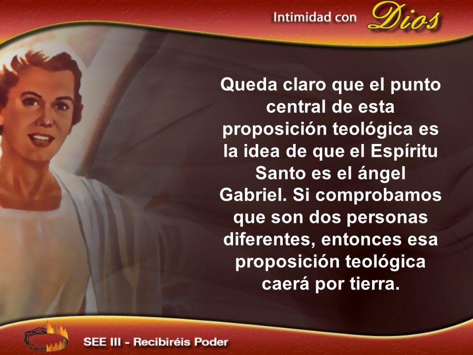 Queda claro que el punto central de esta proposición teológica es la idea de que el Espíritu Santo es el ángel Gabriel. Si comprobamos que son dos personas diferentes, entonces esa proposición teológica caerá por tierra.