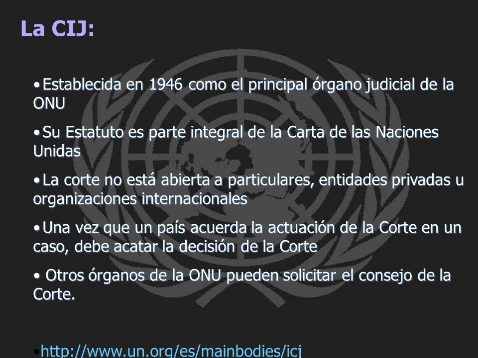 La CIJ: Establecida en 1946 como el principal órgano judicial de la ONU. Su Estatuto es parte integral de la Carta de las Naciones Unidas.