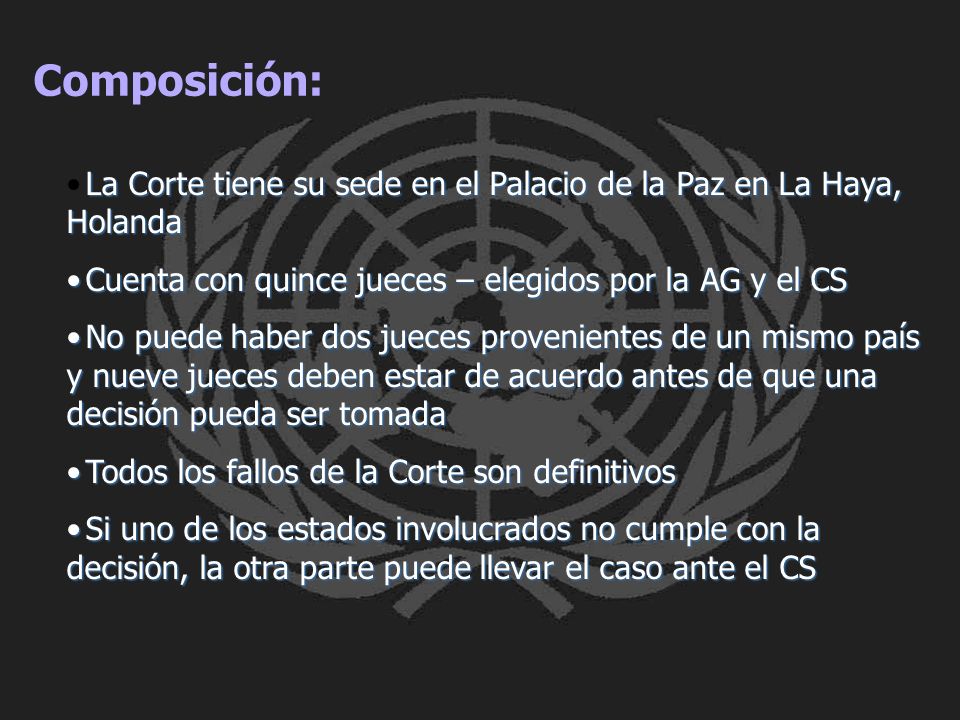 Composición: La Corte tiene su sede en el Palacio de la Paz en La Haya, Holanda. Cuenta con quince jueces – elegidos por la AG y el CS.
